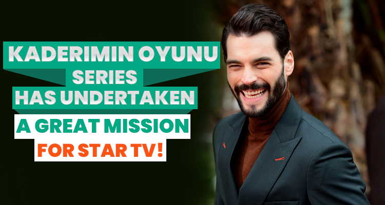 Kaderimin Oyunu Series Has Undertaken A Great Mission For Star TV!