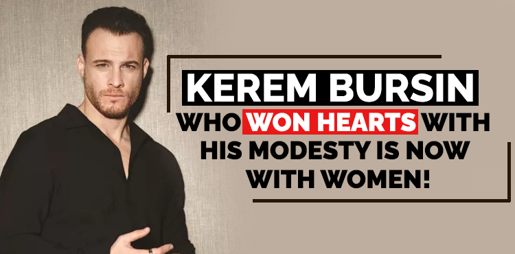 Kerem Bürsin, Who Won Hearts With His Modesty, Is Now With Women!