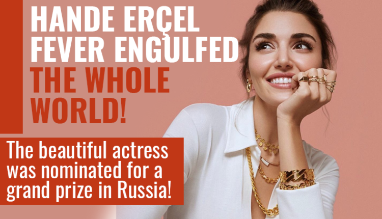 Hande Erçel fever engulfed the whole world! The beautiful actress was nominated for a grand prize in Russia!