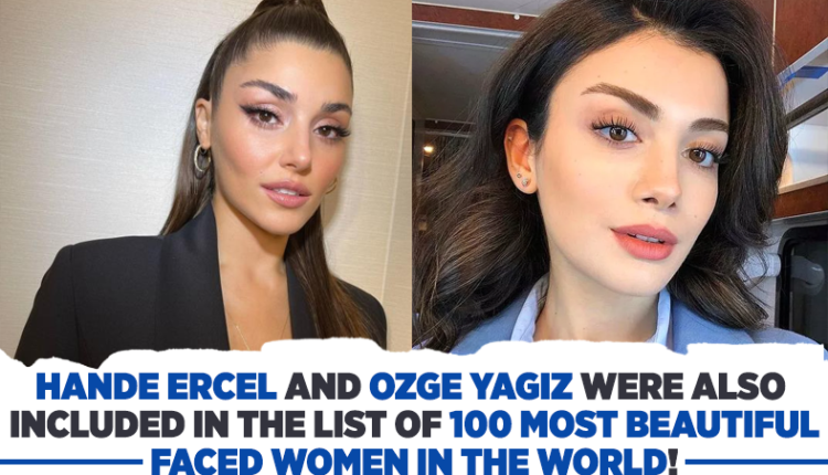 Hande Ercel and Özge Yagiz were also included in the list of 100 Most Beautiful Faced Women in the World!