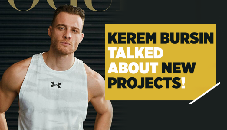 Kerem Bursin Talked About New Projects