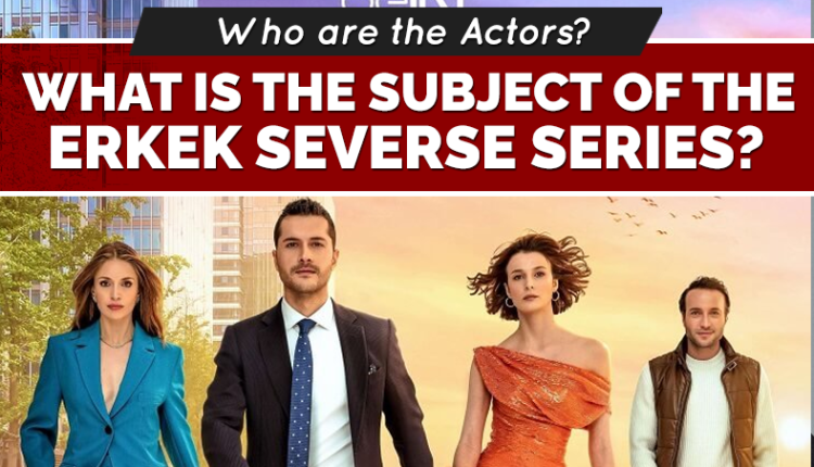 What is the Subject of the Erkek Severse Series, Who are the Actors?
