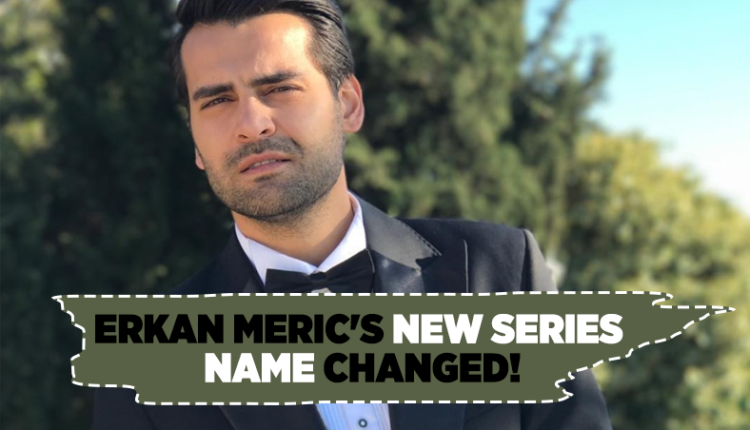 Erkan Meric's New Series Name Changed!