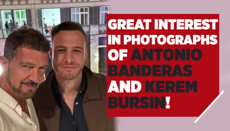 Great Interest in Photographs of Antonio Banderas and Kerem Bursin!