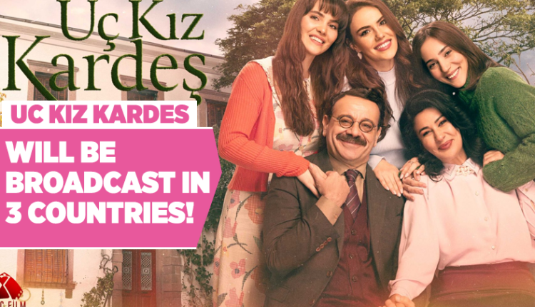 'Uc Kiz Kardes' will be broadcast in 3 countries!