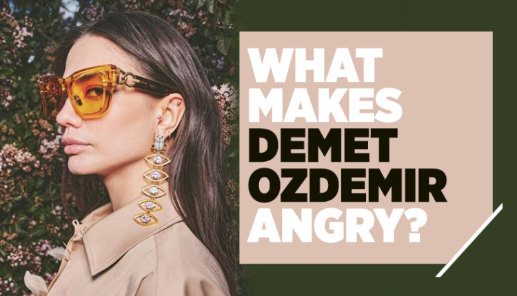 What makes Demet Ozdemir angry?