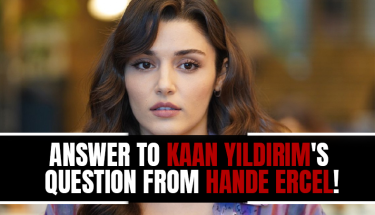 Answer to Kaan Yildirim's question from Hande Ercel!