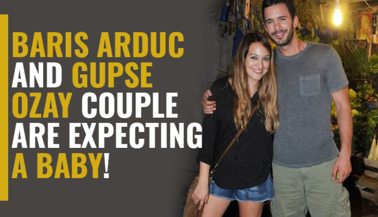 Baris Arduc and Gupse Ozay couple are expecting a baby!