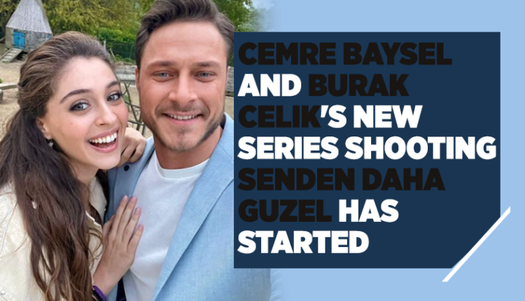 Cemre Baysel and Burak Celik's New Series Shooting "Senden Daha Guzel" Has Started