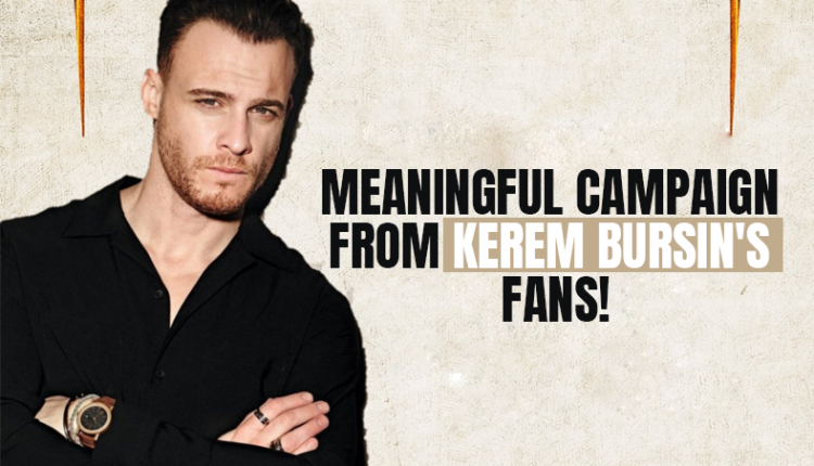 Meaningful campaign from Kerem Bursin's fans!
