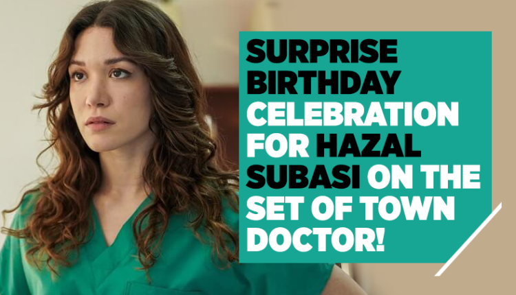 Surprise birthday celebration for Hazal Subasi on the set of Town Doctor!