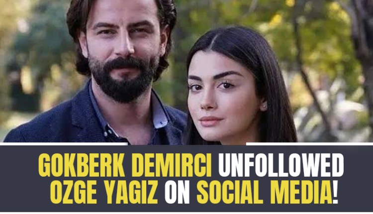 Gokberk Demirci unfollowed Ozge Yagiz on social media!