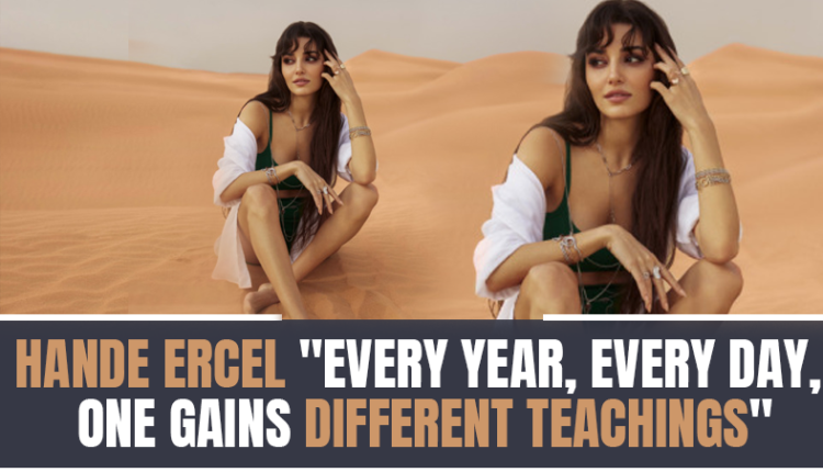 Hande Ercel; 'Every year, every day, one gains different teachings'