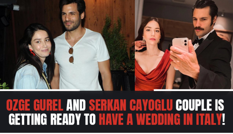 Ozge Gurel and Serkan Cayoglu couple is getting ready to have a wedding in Italy!