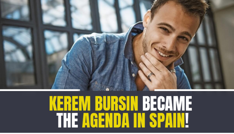 Kerem Bursin became the agenda in Spain!