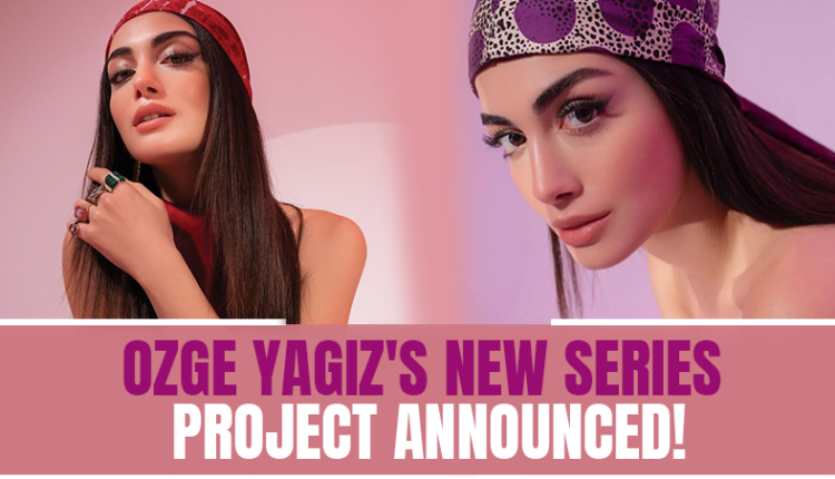 Ozge Yagiz's New Series Project Announced