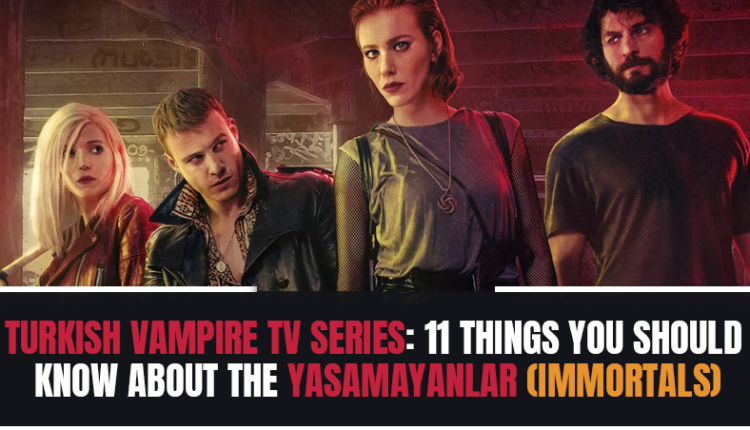 Turkish Vampire TV Series: 11 Things You Should Know About The Yasamayanlar (Immortals)