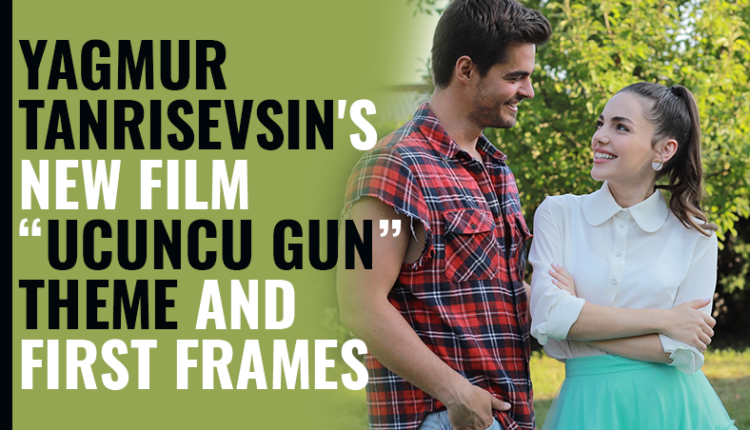 Yagmur Tanrisevsin's New Film Ucuncu Gun Theme and First Frames