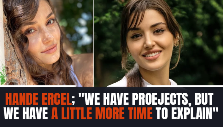 Hande Ercel; 'We have projects, but we have a little more time to explain'