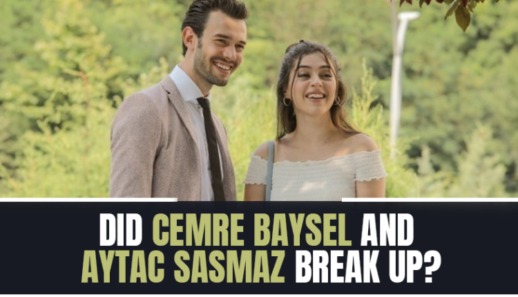 Did Cemre Baysel and Aytac Sasmaz Break Up?