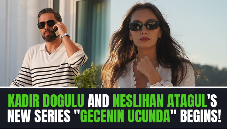 Kadir Dogulu and Neslihan Atagul's New Series Gecenin Ucunda Begins!
