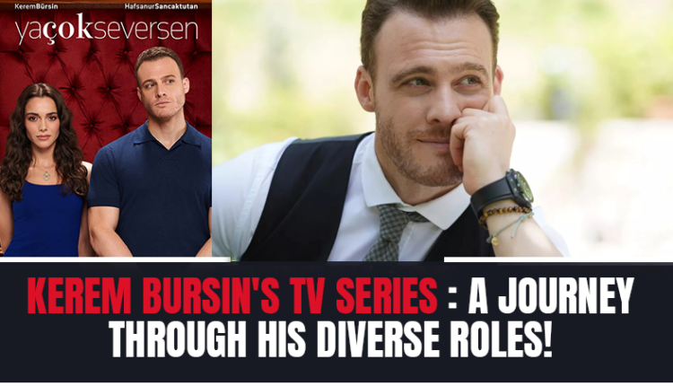 Kerem Bursin's TV Series: A Journey Through His Diverse Roles