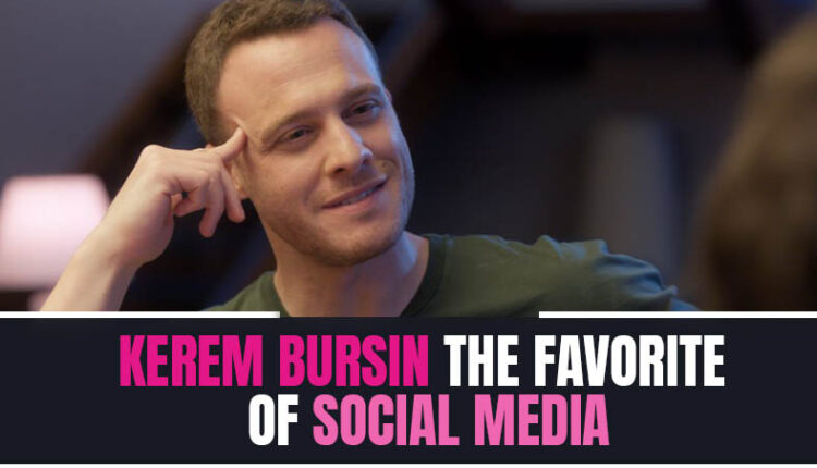Kerem Bursin, the favorite of social media