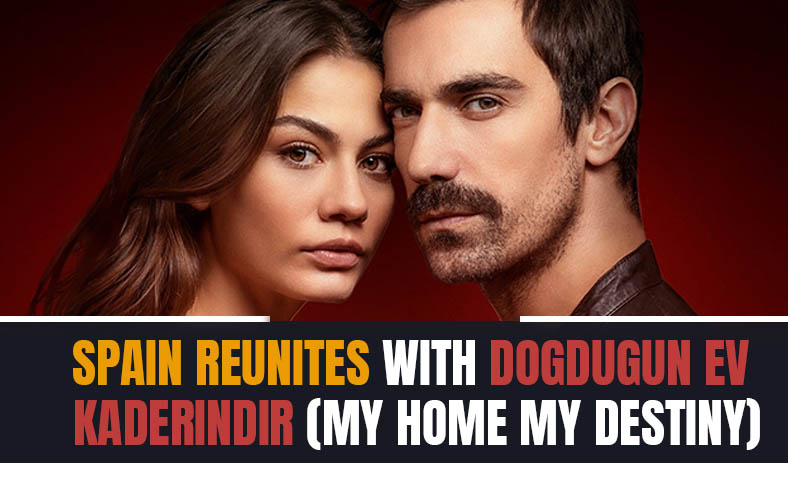 Spain reunites with Dogdugun Ev Kaderindir (My Home, My Destiny)