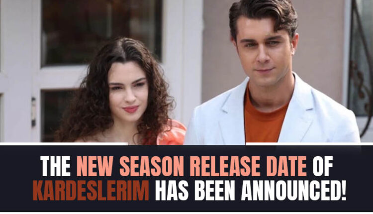 The new season release date of Kardeslerim has been announced